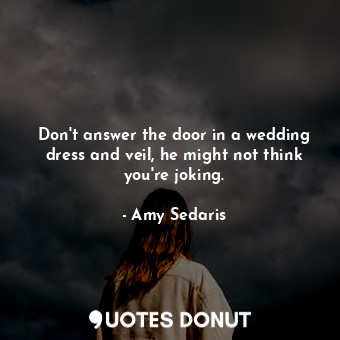  Don't answer the door in a wedding dress and veil, he might not think you're jok... - Amy Sedaris - Quotes Donut