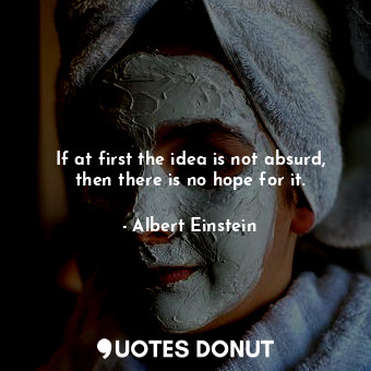  If at first the idea is not absurd, then there is no hope for it.... - Albert Einstein - Quotes Donut
