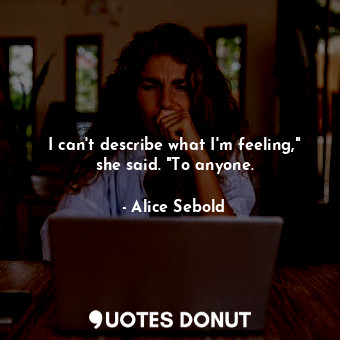  I can't describe what I'm feeling," she said. "To anyone.... - Alice Sebold - Quotes Donut