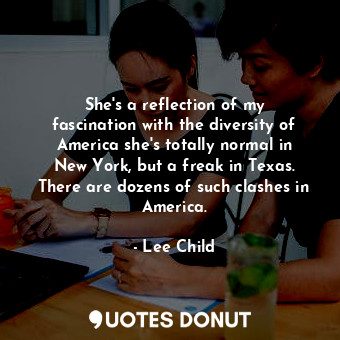  She&#39;s a reflection of my fascination with the diversity of America she&#39;s... - Lee Child - Quotes Donut