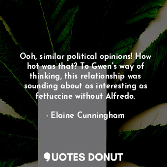  Ooh, similar political opinions! How hot was that? To Gwen's way of thinking, th... - Elaine Cunningham - Quotes Donut