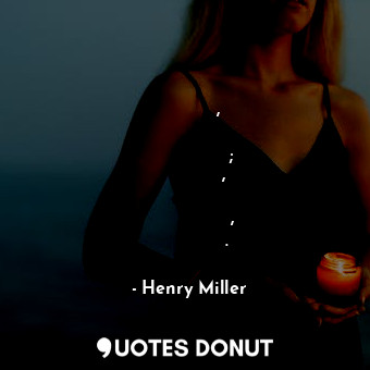  Сега Лона е полегнала там, а каналът е пълен със стъкло и отломки; мимозите плач... - Henry Miller - Quotes Donut