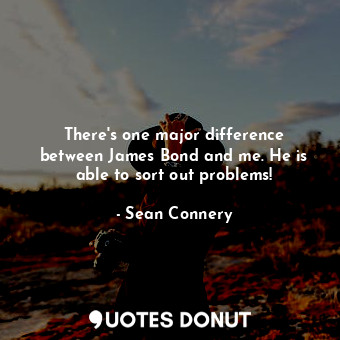  There&#39;s one major difference between James Bond and me. He is able to sort o... - Sean Connery - Quotes Donut