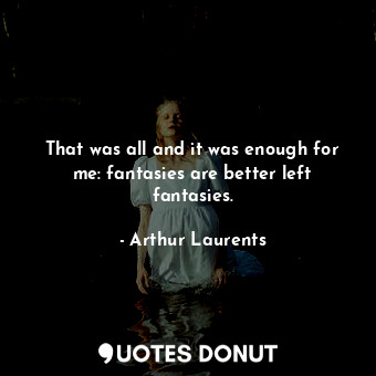  That was all and it was enough for me: fantasies are better left fantasies.... - Arthur Laurents - Quotes Donut