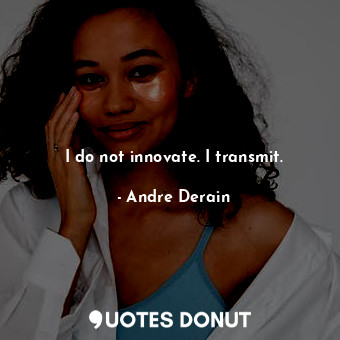  I do not innovate. I transmit.... - Andre Derain - Quotes Donut