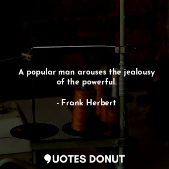  A popular man arouses the jealousy of the powerful.... - Frank Herbert - Quotes Donut