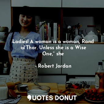 Ladies! A woman is a woman, Rand al’Thor. Unless she is a Wise One,” she