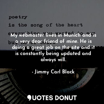  My webmaster lives in Munich and is a very dear friend of mine. He is doing a gr... - Jimmy Carl Black - Quotes Donut