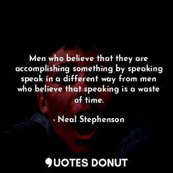  Men who believe that they are accomplishing something by speaking speak in a dif... - Neal Stephenson - Quotes Donut