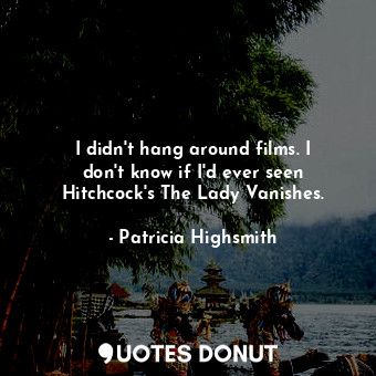  I didn&#39;t hang around films. I don&#39;t know if I&#39;d ever seen Hitchcock&... - Patricia Highsmith - Quotes Donut