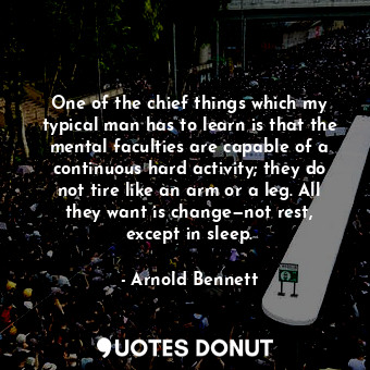  One of the chief things which my typical man has to learn is that the mental fac... - Arnold Bennett - Quotes Donut