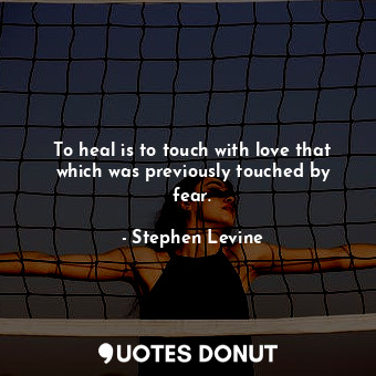  To heal is to touch with love that which was previously touched by fear.... - Stephen Levine - Quotes Donut