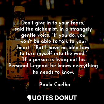  Don’t give in to your fears,” said the alchemist, in a strangely gentle voice. “... - Paulo Coelho - Quotes Donut