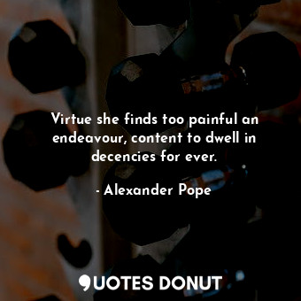  Virtue she finds too painful an endeavour, content to dwell in decencies for eve... - Alexander Pope - Quotes Donut