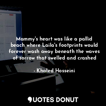  Mammy's heart was like a pallid beach where Laila's footprints would forever was... - Khaled Hosseini - Quotes Donut