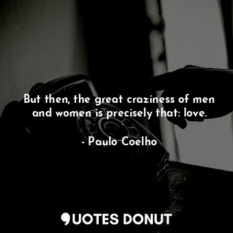  But then, the great craziness of men and women is precisely that: love.... - Paulo Coelho - Quotes Donut