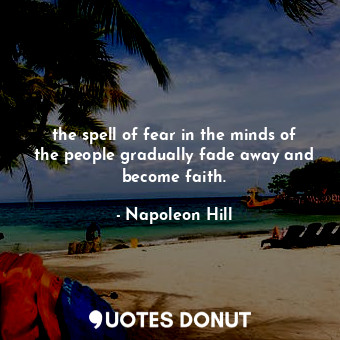  the spell of fear in the minds of the people gradually fade away and become fait... - Napoleon Hill - Quotes Donut