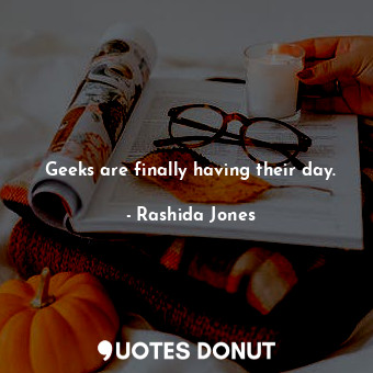  Geeks are finally having their day.... - Rashida Jones - Quotes Donut