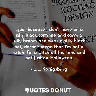  ...just because I don't have on a silly black costume and carry a silly broom an... - E.L. Konigsburg - Quotes Donut