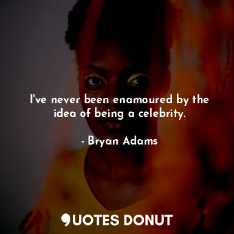  I&#39;ve never been enamoured by the idea of being a celebrity.... - Bryan Adams - Quotes Donut