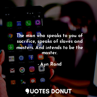  The man who speaks to you of sacrifice, speaks of slaves and masters. And intend... - Ayn Rand - Quotes Donut