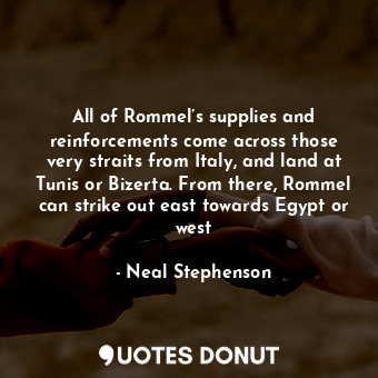  All of Rommel’s supplies and reinforcements come across those very straits from ... - Neal Stephenson - Quotes Donut