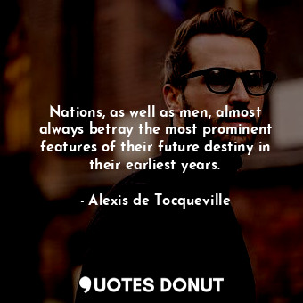  Nations, as well as men, almost always betray the most prominent features of the... - Alexis de Tocqueville - Quotes Donut
