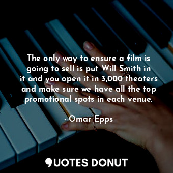  The only way to ensure a film is going to sell is put Will Smith in it and you o... - Omar Epps - Quotes Donut