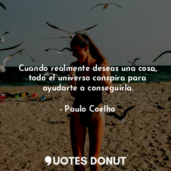  Cuando realmente deseas una cosa, todo el universo conspira para ayudarte a cons... - Paulo Coelho - Quotes Donut