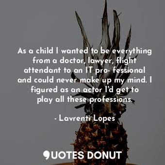  As a child I wanted to be everything from a doctor, lawyer, flight attendant to ... - Lavrenti Lopes - Quotes Donut