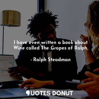 I have even written a book about Wine called The Grapes of Ralph.... - Ralph Steadman - Quotes Donut