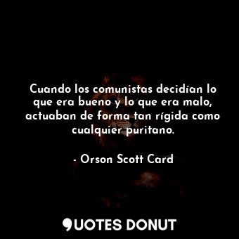  Cuando los comunistas decidían lo que era bueno y lo que era malo, actuaban de f... - Orson Scott Card - Quotes Donut