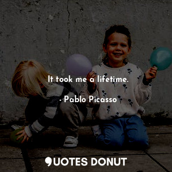  It took me a lifetime.... - Pablo Picasso - Quotes Donut