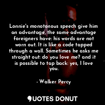  Lonnie's monotonous speech give him an advantage, the same advantage foreigners ... - Walker Percy - Quotes Donut