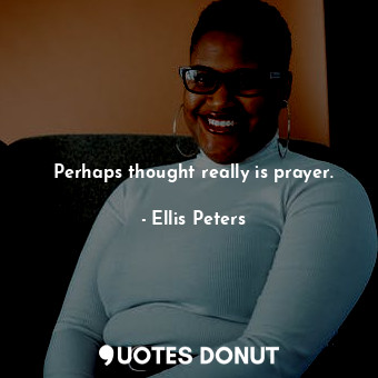  Perhaps thought really is prayer.... - Ellis Peters - Quotes Donut