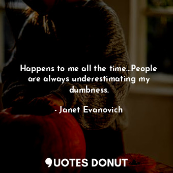  Happens to me all the time...People are always underestimating my dumbness.... - Janet Evanovich - Quotes Donut