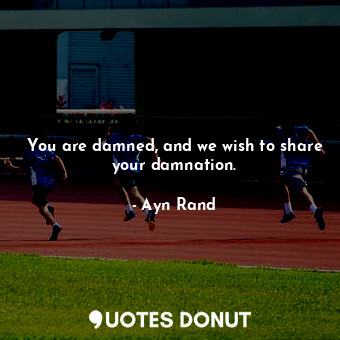  You are damned, and we wish to share your damnation.... - Ayn Rand - Quotes Donut