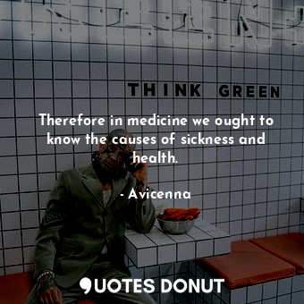  Therefore in medicine we ought to know the causes of sickness and health.... - Avicenna - Quotes Donut