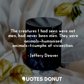  The creatures I had seen were not men, had never been men. They were animals—hum... - Jeffery Deaver - Quotes Donut