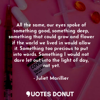  All the same, our eyes spoke of something good, something deep, something that c... - Juliet Marillier - Quotes Donut
