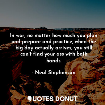  In war, no matter how much you plan and prepare and practice, when the big day a... - Neal Stephenson - Quotes Donut