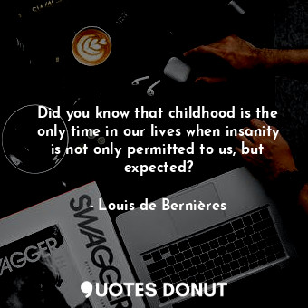  Did you know that childhood is the only time in our lives when insanity is not o... - Louis de Bernières - Quotes Donut
