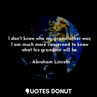  I don't know who my grandfather was; I am much more concerned to know what his g... - Abraham Lincoln - Quotes Donut