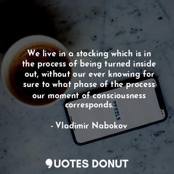  We live in a stocking which is in the process of being turned inside out, withou... - Vladimir Nabokov - Quotes Donut