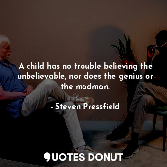  A child has no trouble believing the unbelievable, nor does the genius or the ma... - Steven Pressfield - Quotes Donut