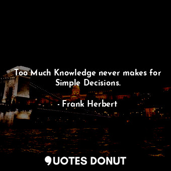 Too Much Knowledge never makes for Simple Decisions.