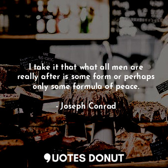  I take it that what all men are really after is some form or perhaps only some f... - Joseph Conrad - Quotes Donut