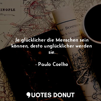  Je glücklicher die Menschen sein können, desto unglücklicher werden sie.... - Paulo Coelho - Quotes Donut