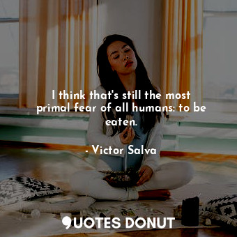  I think that&#39;s still the most primal fear of all humans: to be eaten.... - Victor Salva - Quotes Donut