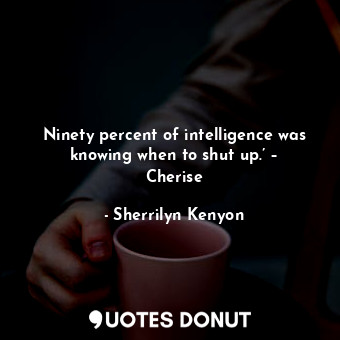  Ninety percent of intelligence was knowing when to shut up.’ – Cherise... - Sherrilyn Kenyon - Quotes Donut